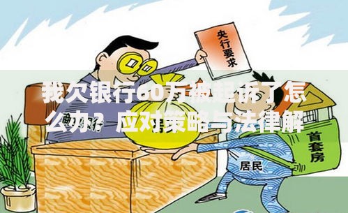我欠银行60万被起诉了怎么办？应对策略与法律解析