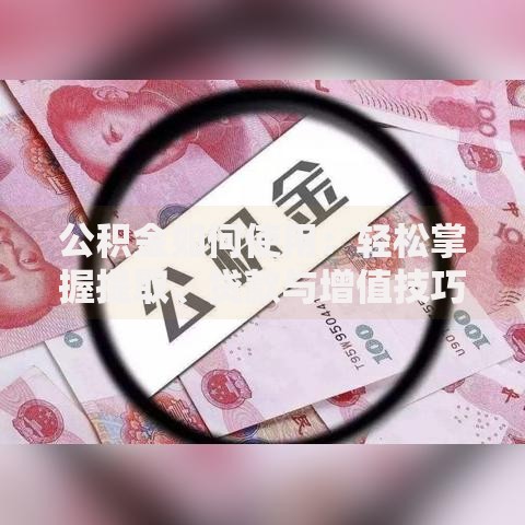 公积金如何使用：轻松掌握提取、贷款与增值技巧