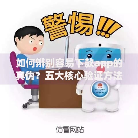 如何辨别容易下款app的真伪？五大核心验证方法解析