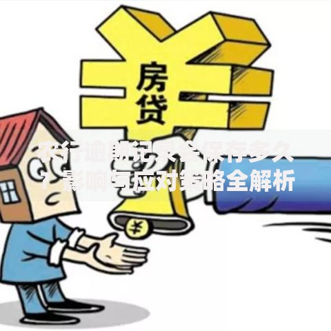 农行逾期记录会保存多久？影响与应对策略全解析