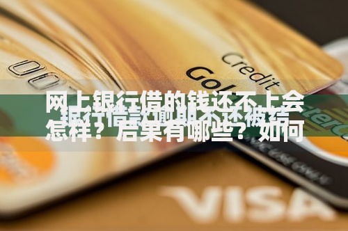 网上银行借的钱还不上会怎样？后果有哪些？如何应对？