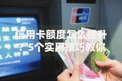 信用卡额度怎么提升？5个实用技巧教你轻松搞定