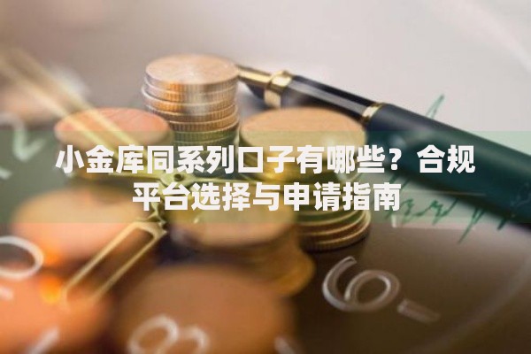 小金库同系列口子有哪些？合规平台选择与申请指南