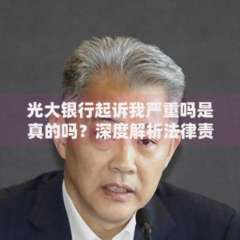 光大银行起诉我严重吗是真的吗？深度解析法律责任