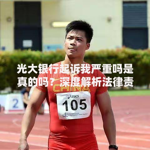 光大银行起诉我严重吗是真的吗？深度解析法律责任