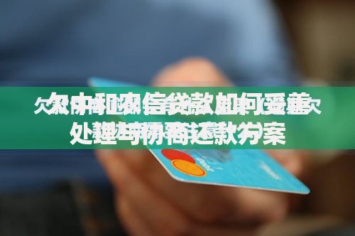欠中和农信贷款如何妥善处理与协商还款方案
