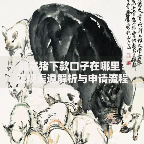 如意猪下款口子在哪里？正规渠道解析与申请流程详解