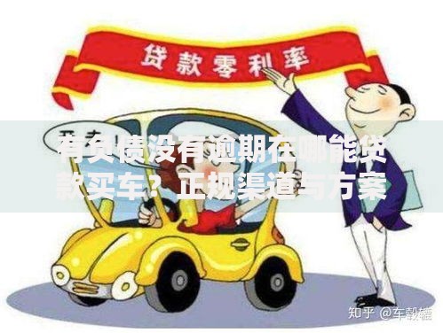有负债没有逾期在哪能贷款买车？正规渠道与方案解析