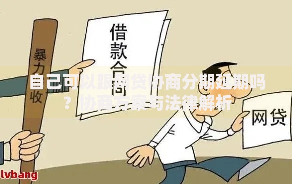 自己可以跟网贷协商分期延期吗？协商方案与法律解析