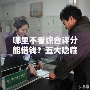 哪里不看综合评分能借钱？五大隐藏渠道深度解析