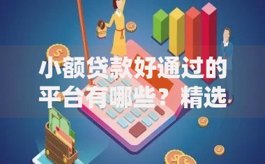 小额贷款好通过的平台有哪些？精选高通过率渠道解析