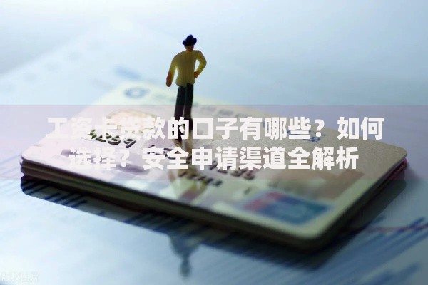 工资卡贷款的口子有哪些？如何选择？安全申请渠道全解析