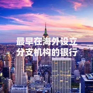 最早在海外设立分支机构的银行：探秘中国金融国际化的起点