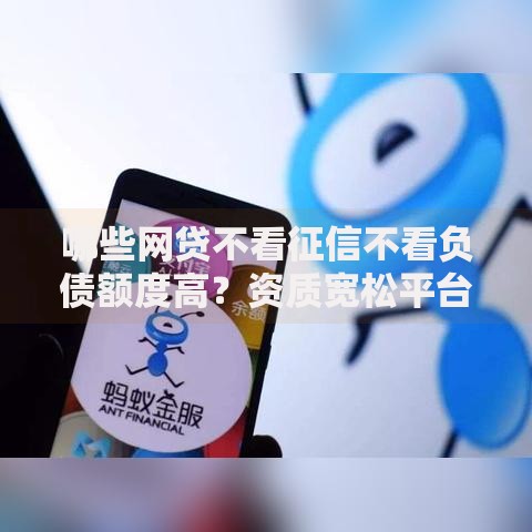 哪些网贷不看征信不看负债额度高？资质宽松平台解析