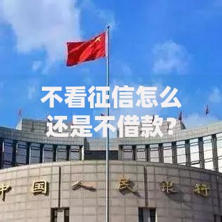 不看征信怎么还是不借款？三大原因深度解析