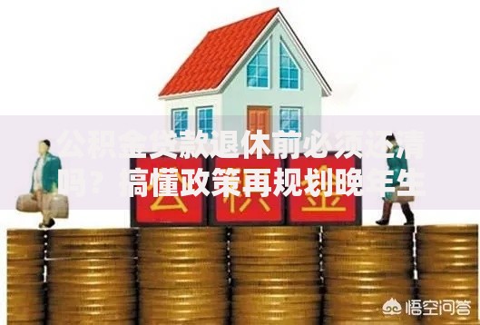 公积金贷款退休前必须还清吗？搞懂政策再规划晚年生活