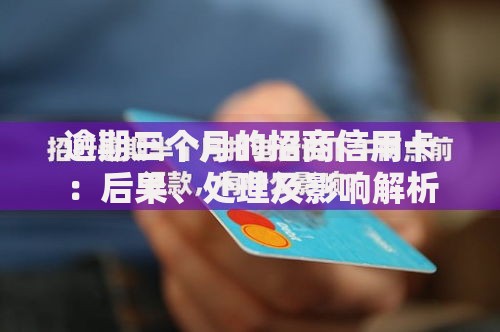 逾期三个月的招商信用卡：后果、处理及影响解析