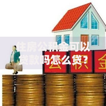 住房公积金可以贷款吗怎么贷？一文搞懂申请条件和流程