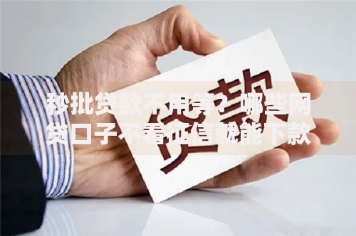 秒批贷款不用等？哪些网贷口子不看征信就能下款