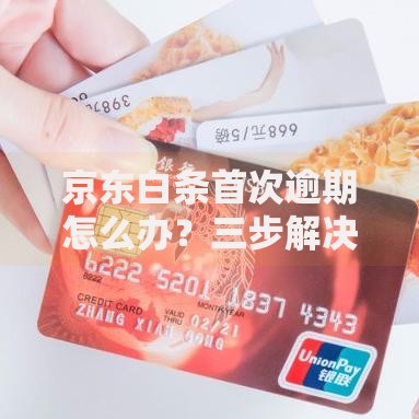 京东白条首次逾期怎么办？三步解决逾期问题及影响