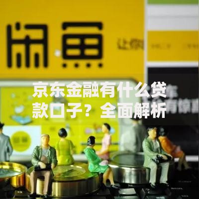京东金融有什么贷款口子？全面解析借款产品选择