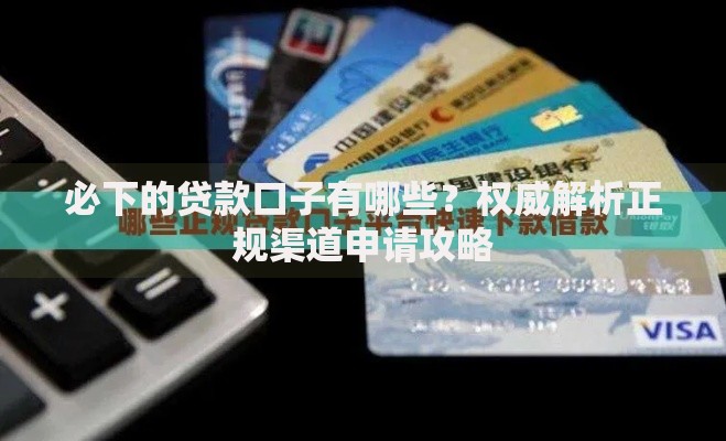 必下的贷款口子有哪些？权威解析正规渠道申请攻略