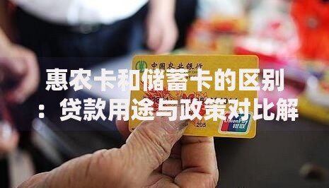 惠农卡和储蓄卡的区别：贷款用途与政策对比解析