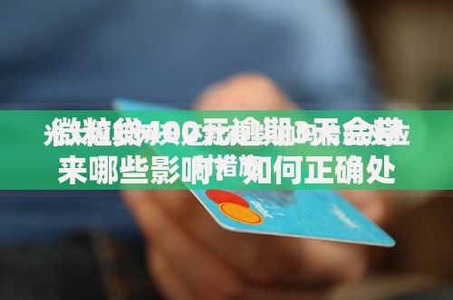 微粒贷400元逾期3天会带来哪些影响？如何正确处理？