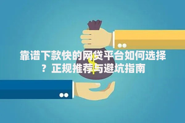 靠谱下款快的网贷平台如何选择？正规推荐与避坑指南