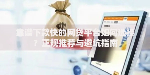靠谱下款快的网贷平台如何选择？正规推荐与避坑指南