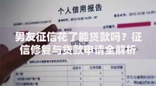男友征信花了能贷款吗？征信修复与贷款申请全解析