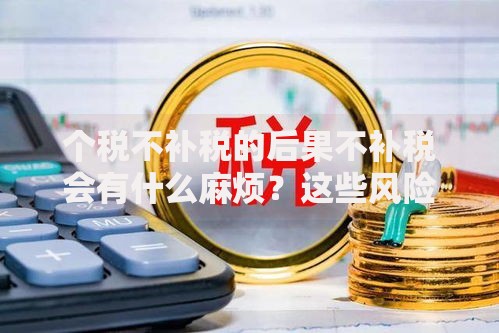 个税不补税的后果不补税会有什么麻烦？这些风险要警惕！