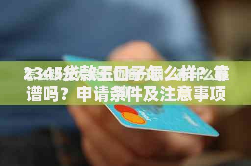 2345贷款王口子怎么样？靠谱吗？申请条件及注意事项解析
