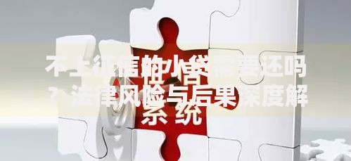不上征信的小贷需要还吗？法律风险与后果深度解析