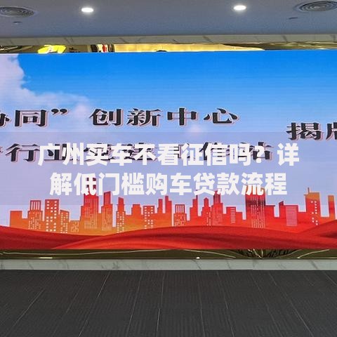 广州买车不看征信吗?详解低门槛购车贷款流程 广州买车不看征信吗?详解低门槛购车贷款流程