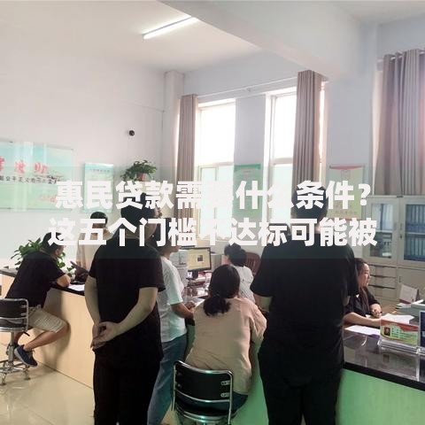 惠民贷款需要什么条件？这五个门槛不达标可能被拒