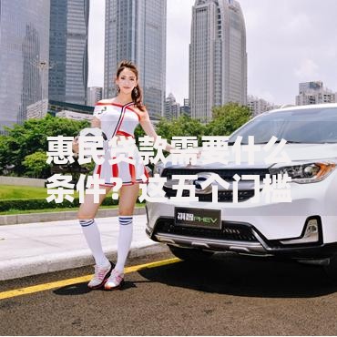 惠民贷款需要什么条件？这五个门槛不达标可能被拒