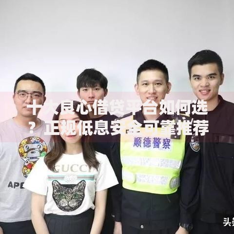 十大良心借贷平台如何选？正规低息安全可靠推荐