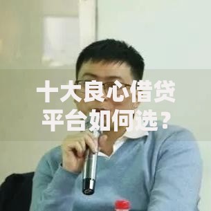 十大良心借贷平台如何选？正规低息安全可靠推荐