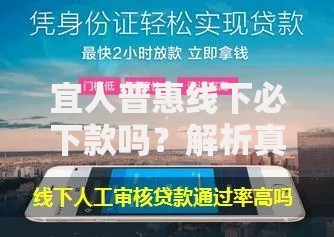 宜人普惠线下必下款吗？解析真实通过率与申请注意事项