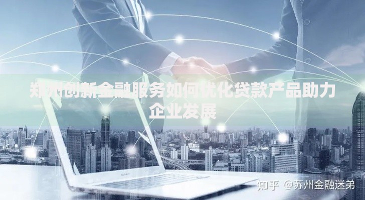 郑州创新金融服务如何优化贷款产品助力企业发展