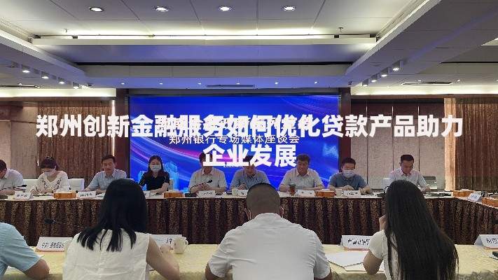 郑州创新金融服务如何优化贷款产品助力企业发展