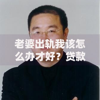 老婆出轨我该怎么办才好？贷款解决情感危机后的财务困境