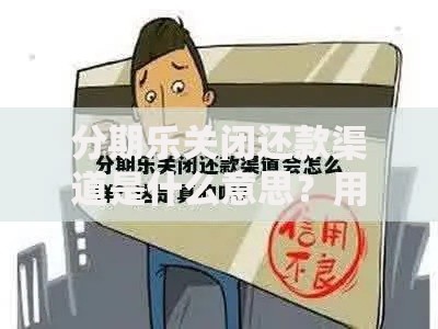 分期乐关闭还款渠道是什么意思？用户还款影响与应对策略解析