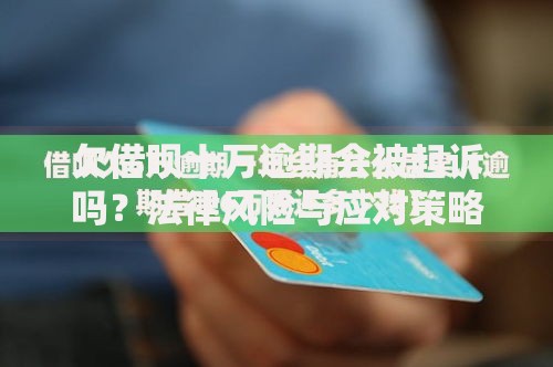 欠借呗十万逾期会被起诉吗？法律风险与应对策略解析