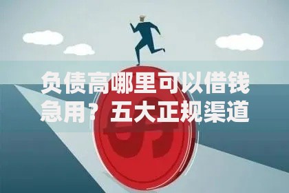 负债高哪里可以借钱急用？五大正规渠道深度解析