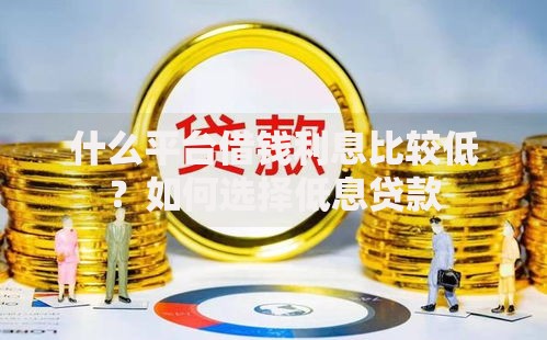 什么平台借钱利息比较低？如何选择低息贷款