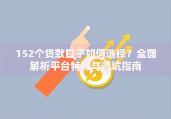 152个贷款口子如何选择？全面解析平台特点与避坑指南