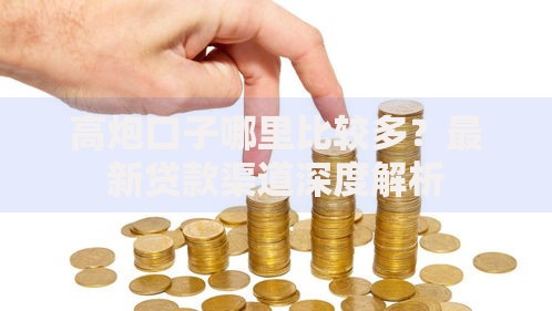 高炮口子哪里比较多？最新贷款渠道深度解析