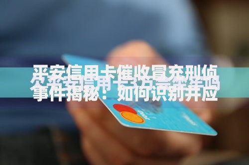 平安信用卡催收冒充刑侦事件揭秘：如何识别并应对违规催收行为